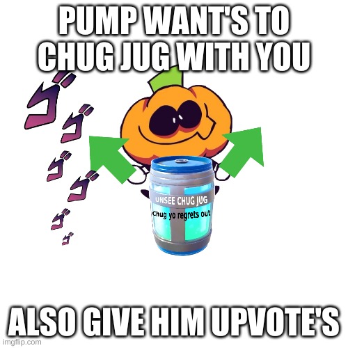 Pump Want's To Chug Jug With You |  PUMP WANT'S TO CHUG JUG WITH YOU; ALSO GIVE HIM UPVOTE'S | image tagged in memes,blank transparent square | made w/ Imgflip meme maker