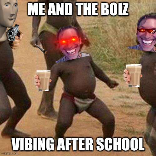 Third World Success Kid | ME AND THE BOIZ; VIBING AFTER SCHOOL | image tagged in memes,third world success kid | made w/ Imgflip meme maker