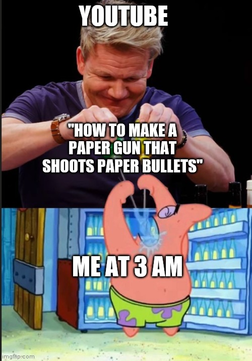 YOUTUBE; "HOW TO MAKE A PAPER GUN THAT SHOOTS PAPER BULLETS"; ME AT 3 AM | made w/ Imgflip meme maker