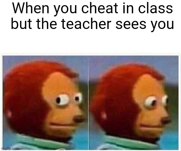 AHEM | When you cheat in class but the teacher sees you | image tagged in memes,monkey puppet | made w/ Imgflip meme maker