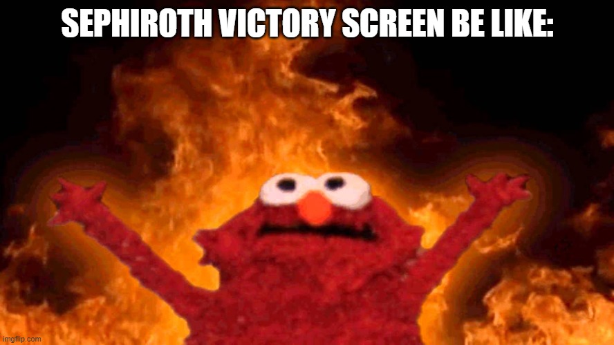 elmo fire |  SEPHIROTH VICTORY SCREEN BE LIKE: | image tagged in elmo fire | made w/ Imgflip meme maker