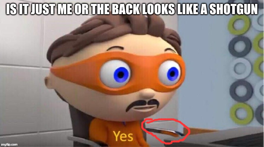 Yes. | IS IT JUST ME OR THE BACK LOOKS LIKE A SHOTGUN | image tagged in yes | made w/ Imgflip meme maker