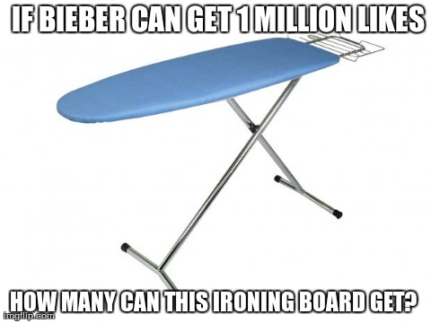 IF BIEBER CAN GET 1 MILLION LIKES HOW MANY CAN THIS IRONING BOARD GET? | image tagged in ironing board,funny,justin bieber | made w/ Imgflip meme maker