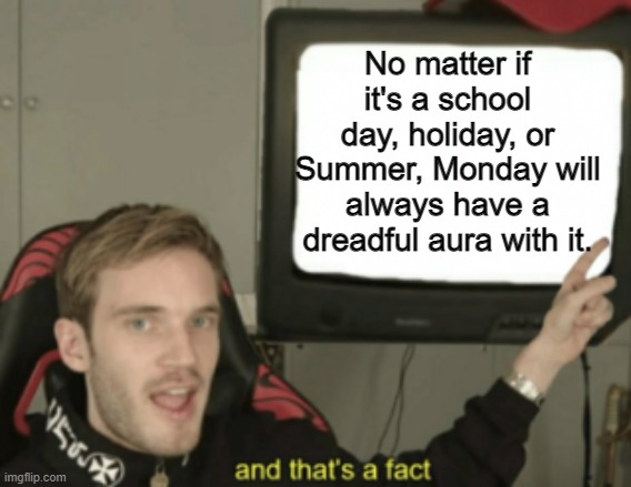 mondays | No matter if it's a school day, holiday, or Summer, Monday will always have a dreadful aura with it. | image tagged in and that's a fact | made w/ Imgflip meme maker