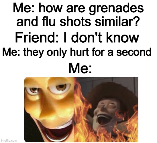 If ur not ded | Me: how are grenades and flu shots similar? Friend: I don't know; Me: they only hurt for a second; Me: | image tagged in satanic woody,dark humor,grenades | made w/ Imgflip meme maker