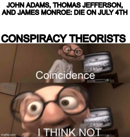 Coincidence i think not | JOHN ADAMS, THOMAS JEFFERSON, AND JAMES MONROE: DIE ON JULY 4TH; CONSPIRACY THEORISTS | image tagged in coincidence i think not,barney will eat all of your delectable biscuits | made w/ Imgflip meme maker