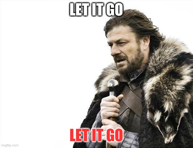 lety go | LET IT GO; LET IT GO | image tagged in memes,brace yourselves x is coming | made w/ Imgflip meme maker