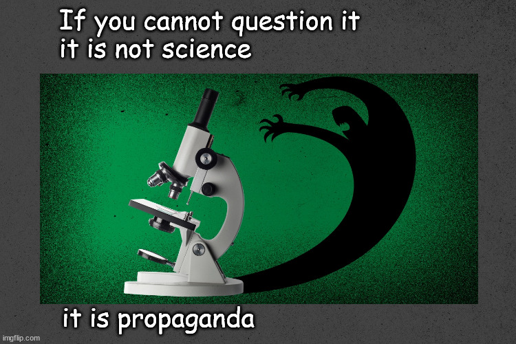 If you cannot question it, it isn't science | If you cannot question it
it is not science; it is propaganda | image tagged in politics | made w/ Imgflip meme maker