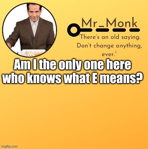 Mr_Monk Template #1 (Thx Suga,!) | Am I the only one here who knows what E means? | image tagged in mr_monk template 1 thx suga | made w/ Imgflip meme maker