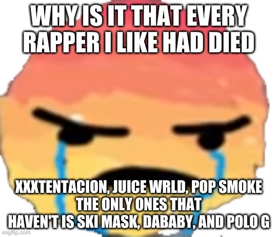 UrJustJealous | WHY IS IT THAT EVERY RAPPER I LIKE HAD DIED; XXXTENTACION, JUICE WRLD, POP SMOKE
THE ONLY ONES THAT HAVEN'T IS SKI MASK, DABABY, AND POLO G | image tagged in urjustjealous | made w/ Imgflip meme maker