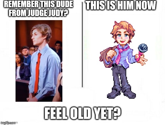 Lol |  REMEMBER THIS DUDE FROM JUDGE JUDY? THIS IS HIM NOW; FEEL OLD YET? | image tagged in feel old yet | made w/ Imgflip meme maker