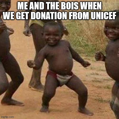 Donate know | ME AND THE BOIS WHEN WE GET DONATION FROM UNICEF | image tagged in memes,third world success kid | made w/ Imgflip meme maker