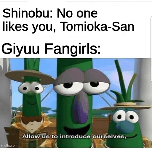 Giyuu Fangirls | Shinobu: No one likes you, Tomioka-San; Giyuu Fangirls: | image tagged in allow us to introduce ourselves,anime,demon slayer,kimetsu no yaiba | made w/ Imgflip meme maker