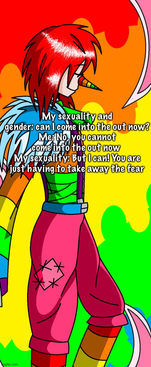 If you know what this is originally from- we’re friends now | My sexuality and gender: can I come into the out now?
Me: No, you cannot come into the out now 
My sexuality: But I can! You are just having to take away the fear | made w/ Imgflip meme maker