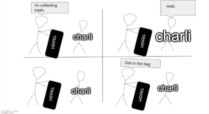 . |  charli; charli; charli; charli | image tagged in get in the bag,charli,tiktok sucks | made w/ Imgflip meme maker
