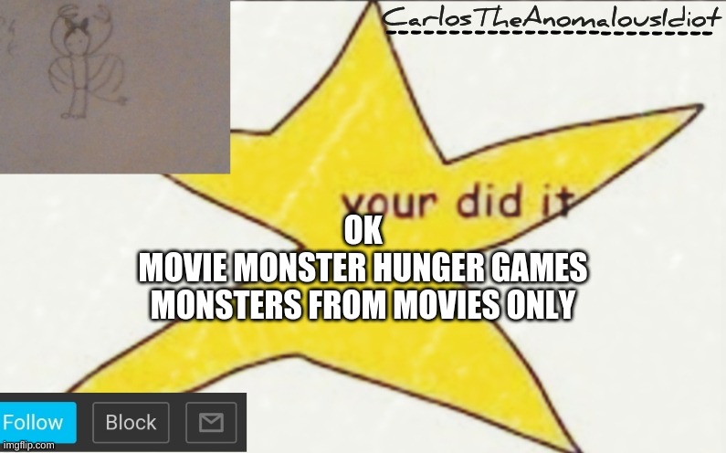 no human characters, only movie monsters | OK
MOVIE MONSTER HUNGER GAMES
MONSTERS FROM MOVIES ONLY | image tagged in carlostheanomalousidiot's announcement template | made w/ Imgflip meme maker