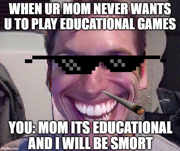 When The Imposter Is Sus | WHEN UR MOM NEVER WANTS U TO PLAY EDUCATIONAL GAMES; YOU: MOM ITS EDUCATIONAL AND I WILL BE SMORT | image tagged in when the imposter is sus | made w/ Imgflip meme maker