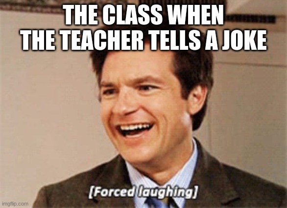 Forced laughing | THE CLASS WHEN THE TEACHER TELLS A JOKE | image tagged in forced laughing | made w/ Imgflip meme maker