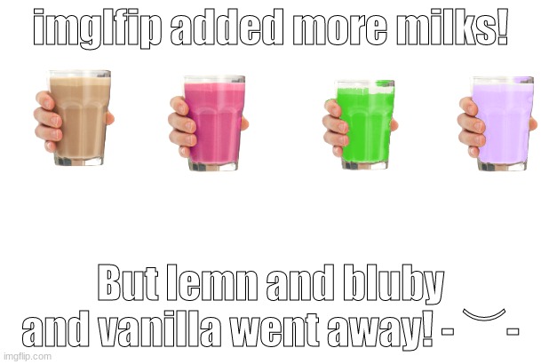 1 more milk, 3 less milks. :(( | imglfip added more milks! But lemn and bluby and vanilla went away! - ︶- | image tagged in blank for making your own meme | made w/ Imgflip meme maker