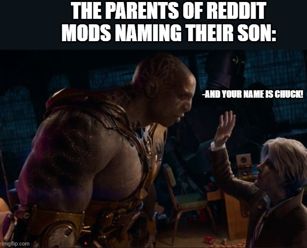 His Name is Chuck! | THE PARENTS OF REDDIT MODS NAMING THEIR SON:; -AND YOUR NAME IS CHUCK! | image tagged in movie quotes | made w/ Imgflip meme maker
