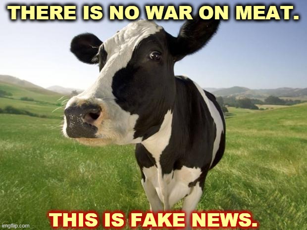 Trump warned you about Fake News. Well, this is it. | THERE IS NO WAR ON MEAT. THIS IS FAKE NEWS. | image tagged in cow,war,meat,fake news | made w/ Imgflip meme maker