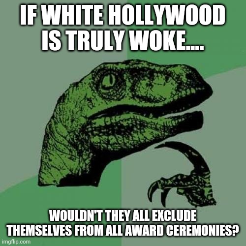 Philosoraptor | IF WHITE HOLLYWOOD IS TRULY WOKE.... WOULDN'T THEY ALL EXCLUDE THEMSELVES FROM ALL AWARD CEREMONIES? | image tagged in memes,philosoraptor | made w/ Imgflip meme maker