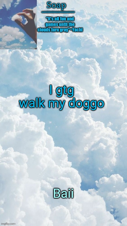 I gtg walk my doggo; Baii | image tagged in ty yachi | made w/ Imgflip meme maker