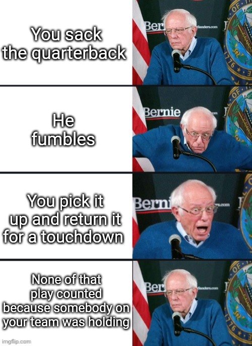 Bernie Sander Reaction (change) | You sack the quarterback; He fumbles; You pick it up and return it for a touchdown; None of that play counted because somebody on your team was holding | image tagged in bernie sanders reaction nuked,nfl football,football,funny,meme,memes | made w/ Imgflip meme maker