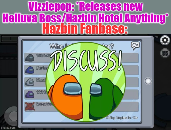 Discuss Hazbin | Vizziepop: *Releases new Helluva Boss/Hazbin Hotel Anything*; Hazbin Fanbase: | image tagged in among us discuss,hazbin hotel | made w/ Imgflip meme maker