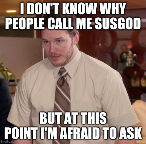 Afraid To Ask Andy Meme | I DON'T KNOW WHY PEOPLE CALL ME SUSGOD; BUT AT THIS POINT I'M AFRAID TO ASK | image tagged in memes,afraid to ask andy | made w/ Imgflip meme maker