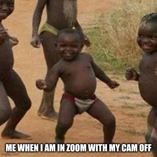 Third World Success Kid Meme | ME WHEN I AM IN ZOOM WITH MY CAM OFF | image tagged in memes,third world success kid | made w/ Imgflip meme maker