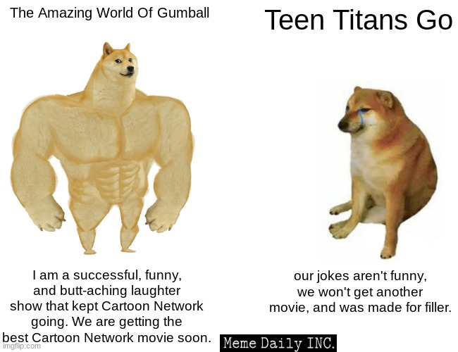 Gumball vs Teen Titans | The Amazing World Of Gumball; Teen Titans Go; I am a successful, funny, and butt-aching laughter show that kept Cartoon Network going. We are getting the best Cartoon Network movie soon. our jokes aren't funny, we won't get another movie, and was made for filler. | image tagged in memes,buff doge vs cheems,the amazing world of gumball,children in my basement | made w/ Imgflip meme maker