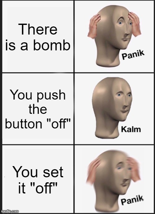 setting it "off" |  There is a bomb; You push the button "off"; You set it "off" | image tagged in memes,panik kalm panik | made w/ Imgflip meme maker