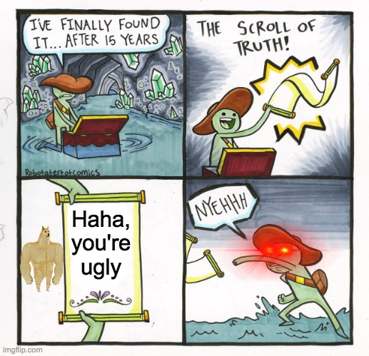The Scroll Of Truth | Haha, you're ugly | image tagged in memes,the scroll of truth | made w/ Imgflip meme maker