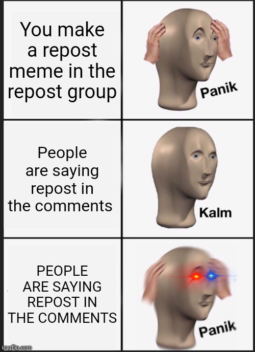 Oh no | You make a repost meme in the repost group; People are saying repost in the comments; PEOPLE ARE SAYING REPOST IN THE COMMENTS | image tagged in memes,panik kalm panik | made w/ Imgflip meme maker