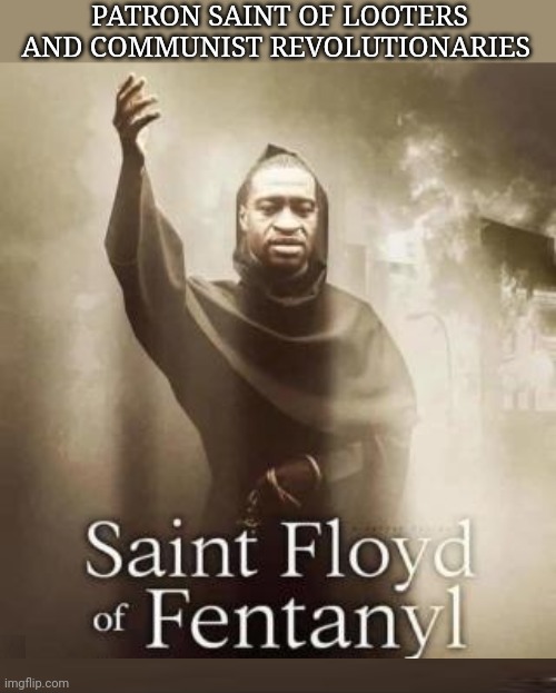 Saint Floyd of Fentanyl | PATRON SAINT OF LOOTERS AND COMMUNIST REVOLUTIONARIES | image tagged in saint,george floyd,looters,communist socialist,revolution | made w/ Imgflip meme maker