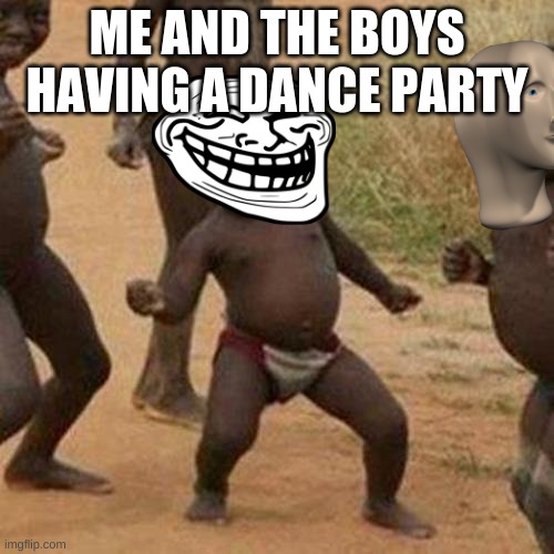 dance party | ME AND THE BOYS HAVING A DANCE PARTY | image tagged in memes,third world success kid | made w/ Imgflip meme maker