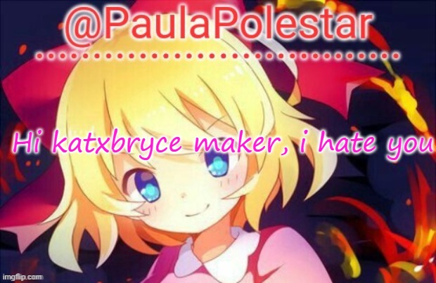 Paula announcement 2 | Hi katxbryce maker, i hate you | image tagged in paula announcement 2 | made w/ Imgflip meme maker