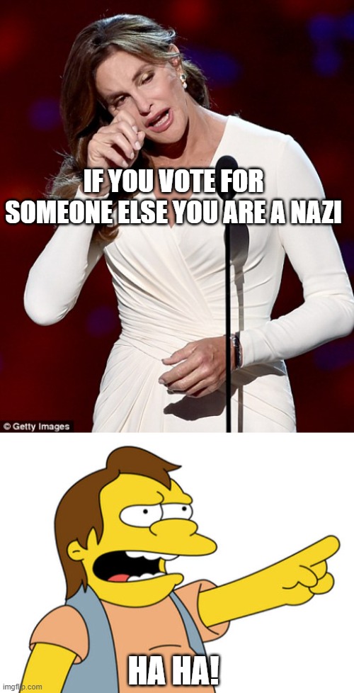 By your own standards you shall be judged. |  IF YOU VOTE FOR SOMEONE ELSE YOU ARE A NAZI; HA HA! | image tagged in caitlyn jenner,nelson muntz haha,politics,funny memes,liberal hypocrisy,stupid liberals | made w/ Imgflip meme maker