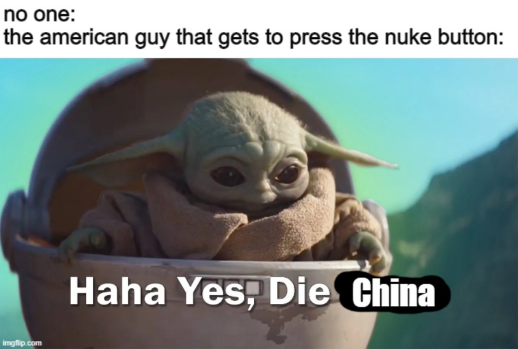 haha yes, die trash | no one:
the american guy that gets to press the nuke button:; China | image tagged in haha yes die trash,nuke,america,china,war | made w/ Imgflip meme maker