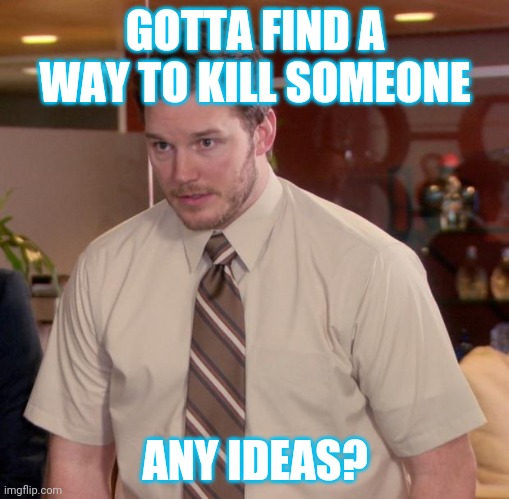 Afraid To Ask Andy | GOTTA FIND A WAY TO KILL SOMEONE; ANY IDEAS? | image tagged in memes,afraid to ask andy | made w/ Imgflip meme maker