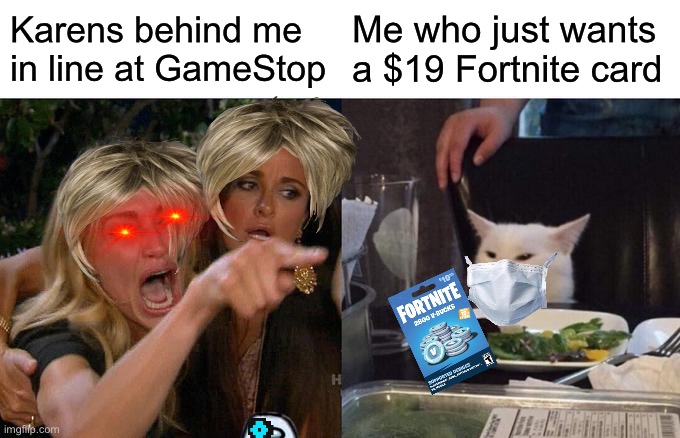 Who wants it? | Karens behind me in line at GameStop; Me who just wants a $19 Fortnite card | image tagged in memes,woman yelling at cat,karen | made w/ Imgflip meme maker