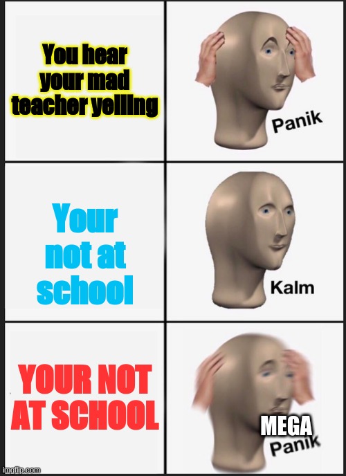 Panik Kalm Panik | You hear your mad teacher yelling; Your not at school; YOUR NOT AT SCHOOL; MEGA | image tagged in memes,panik kalm panik | made w/ Imgflip meme maker
