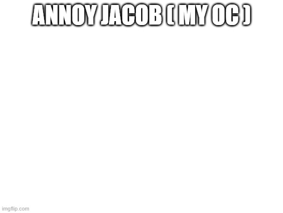 Rp thing lol | ANNOY JACOB ( MY OC ) | image tagged in blank white template | made w/ Imgflip meme maker