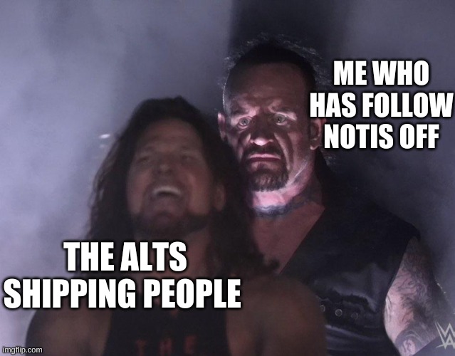 you idiots | ME WHO HAS FOLLOW NOTIS OFF; THE ALTS SHIPPING PEOPLE | image tagged in undertaker | made w/ Imgflip meme maker