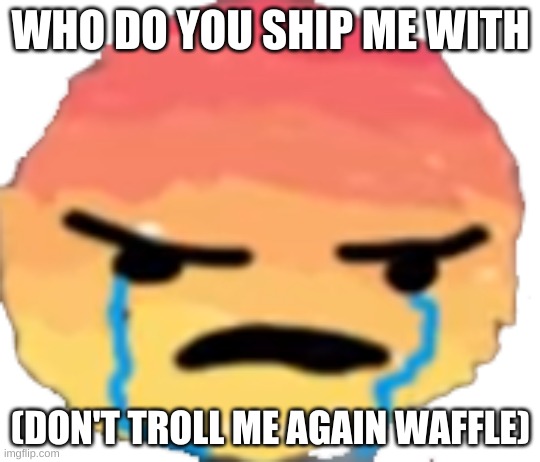 UrJustJealous I got shipped | WHO DO YOU SHIP ME WITH; (DON'T TROLL ME AGAIN WAFFLE) | image tagged in urjustjealous | made w/ Imgflip meme maker