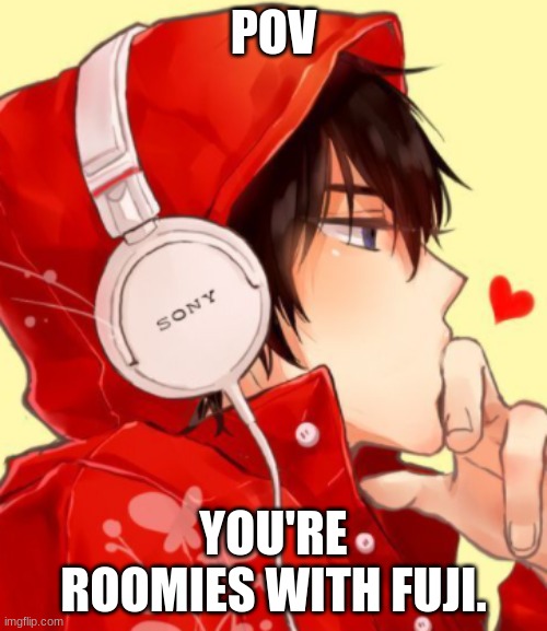 POV; YOU'RE ROOMIES WITH FUJI. | made w/ Imgflip meme maker