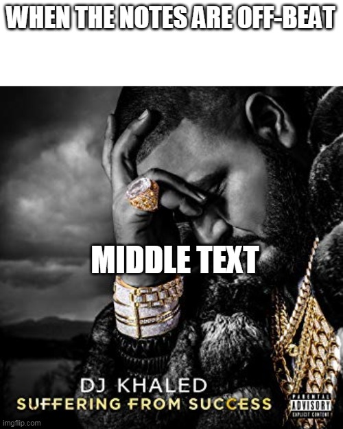 why rhythm game... why | WHEN THE NOTES ARE OFF-BEAT; MIDDLE TEXT | image tagged in dj khaled suffering from success meme | made w/ Imgflip meme maker