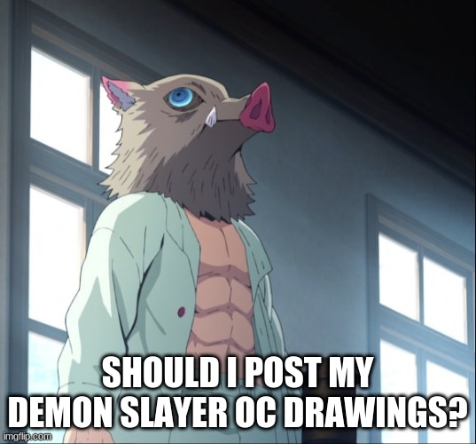 I'm scared but should I? | SHOULD I POST MY DEMON SLAYER OC DRAWINGS? | image tagged in inosuke | made w/ Imgflip meme maker