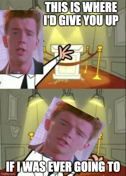 This is where I put a Rickroll since I have one | THIS IS WHERE I'D GIVE YOU UP; IF I WAS EVER GOING TO | image tagged in memes,this is where i'd put my trophy if i had one,rickroll | made w/ Imgflip meme maker
